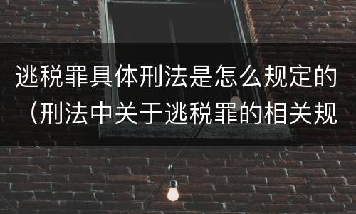 逃税罪具体刑法是怎么规定的（刑法中关于逃税罪的相关规定）