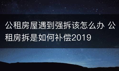 公租房屋遇到强拆该怎么办 公租房拆是如何补偿2019
