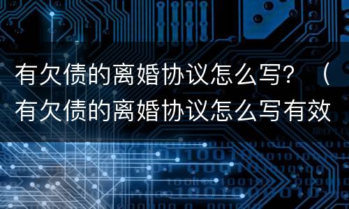 有欠债的离婚协议怎么写？（有欠债的离婚协议怎么写有效）