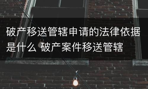 破产移送管辖申请的法律依据是什么 破产案件移送管辖