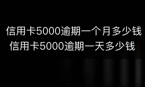 信用卡5000逾期一个月多少钱 信用卡5000逾期一天多少钱