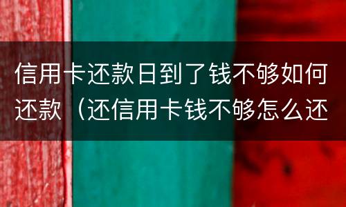 信用卡还款日到了钱不够如何还款（还信用卡钱不够怎么还）
