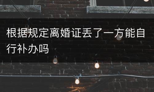根据规定离婚证丢了一方能自行补办吗