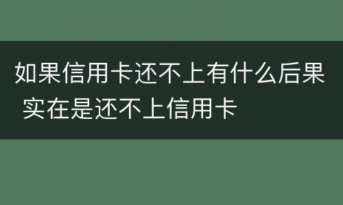 如果信用卡还不上有什么后果 实在是还不上信用卡