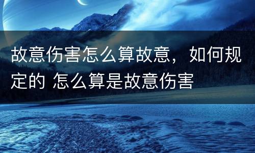 故意伤害怎么算故意，如何规定的 怎么算是故意伤害