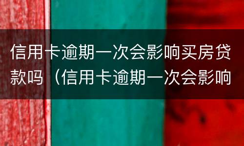 信用卡逾期一次会影响买房贷款吗（信用卡逾期一次会影响买房贷款吗怎么办）