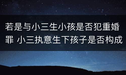 若是与小三生小孩是否犯重婚罪 小三执意生下孩子是否构成重婚罪