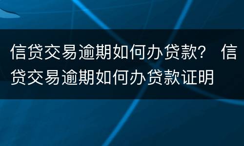 信贷交易逾期如何办贷款？ 信贷交易逾期如何办贷款证明