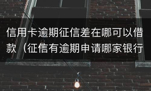 信用卡逾期征信差在哪可以借款（征信有逾期申请哪家银行信用卡）