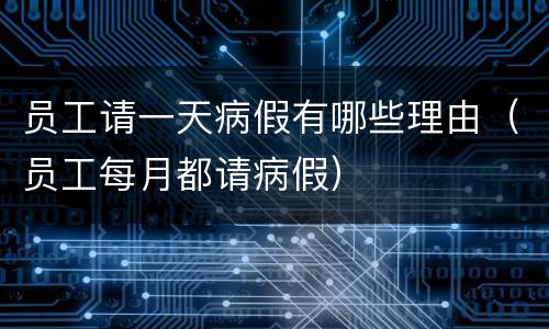 员工请一天病假有哪些理由（员工每月都请病假）