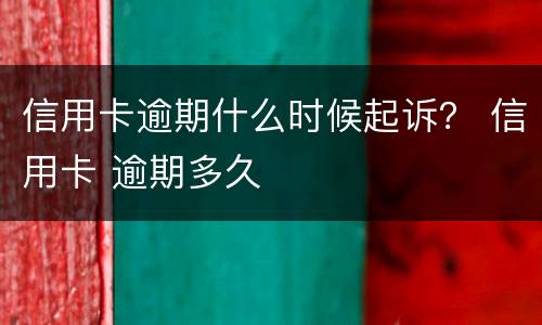 信用卡逾期什么时候起诉？ 信用卡 逾期多久