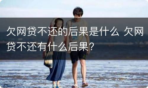 欠网贷不还的后果是什么 欠网贷不还有什么后果?