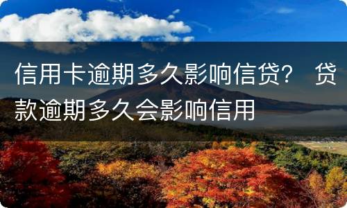 信用卡逾期多久影响信贷？ 贷款逾期多久会影响信用