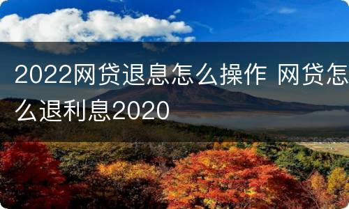 2022网贷退息怎么操作 网贷怎么退利息2020