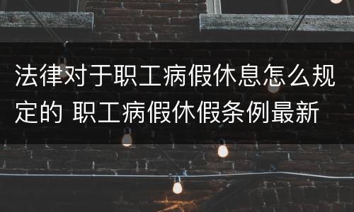 法律对于职工病假休息怎么规定的 职工病假休假条例最新