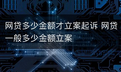 网贷多少金额才立案起诉 网贷一般多少金额立案