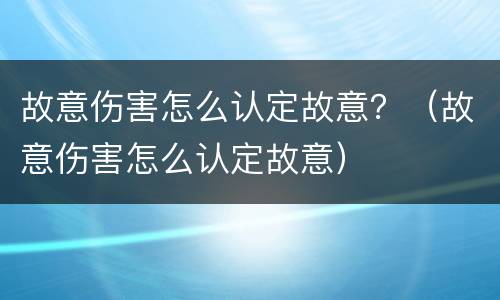 故意伤害怎么认定故意？（故意伤害怎么认定故意）