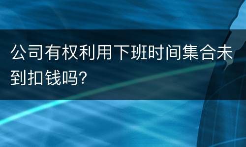 公司有权利用下班时间集合未到扣钱吗？