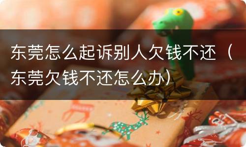 东莞怎么起诉别人欠钱不还（东莞欠钱不还怎么办）