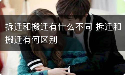 拆迁和搬迁有什么不同 拆迁和搬迁有何区别