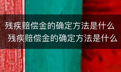 残疾赔偿金的确定方法是什么 残疾赔偿金的确定方法是什么样的