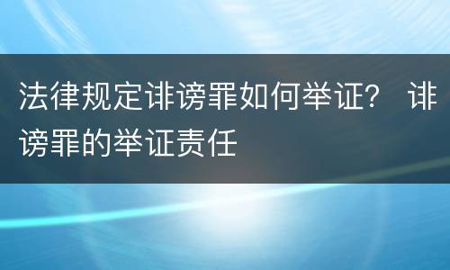 法律规定诽谤罪如何举证？ 诽谤罪的举证责任