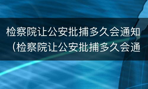 检察院让公安批捕多久会通知（检察院让公安批捕多久会通知本人）