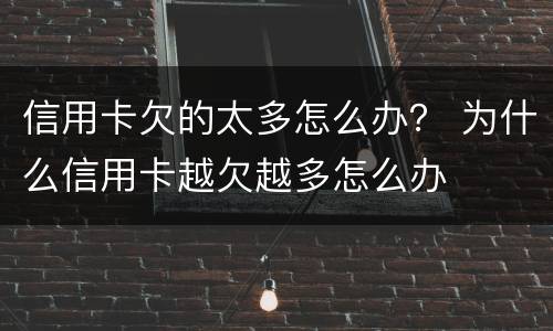 信用卡欠的太多怎么办？ 为什么信用卡越欠越多怎么办