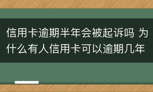 信用卡逾期半年会被起诉吗 为什么有人信用卡可以逾期几年不被起诉