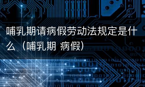 哺乳期请病假劳动法规定是什么（哺乳期 病假）