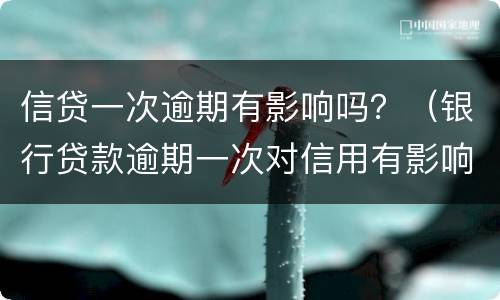 信贷一次逾期有影响吗？（银行贷款逾期一次对信用有影响吗）