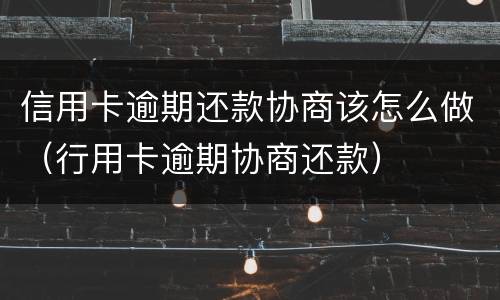 信用卡逾期还款协商该怎么做（行用卡逾期协商还款）