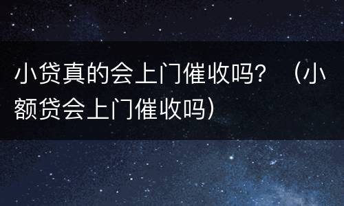 小贷真的会上门催收吗？（小额贷会上门催收吗）