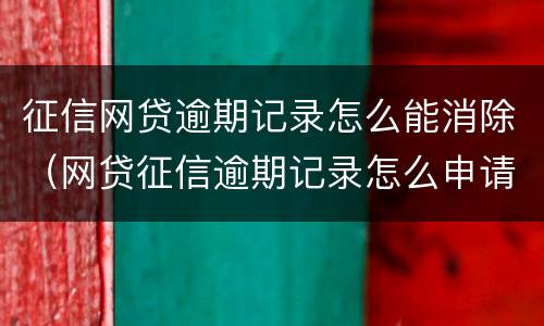 征信网贷逾期记录怎么能消除（网贷征信逾期记录怎么申请消除）