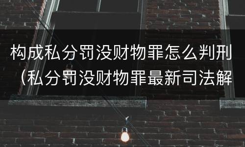 构成私分罚没财物罪怎么判刑（私分罚没财物罪最新司法解释）