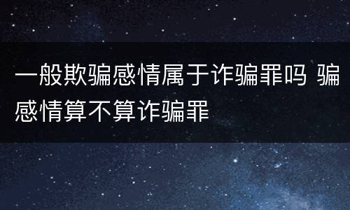 一般欺骗感情属于诈骗罪吗 骗感情算不算诈骗罪