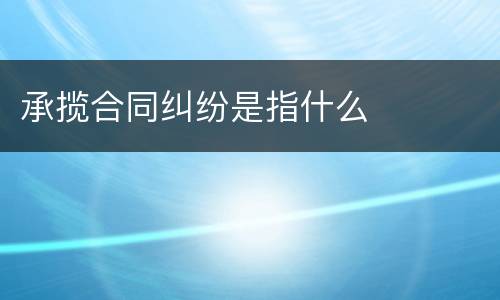承揽合同纠纷是指什么