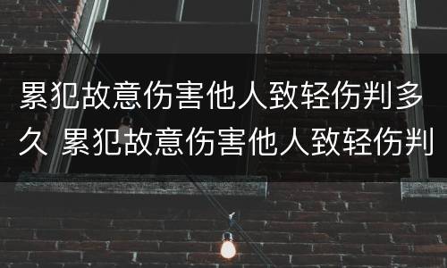 累犯故意伤害他人致轻伤判多久 累犯故意伤害他人致轻伤判多久以上