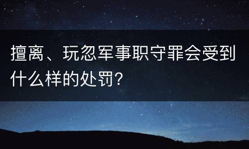 擅离、玩忽军事职守罪会受到什么样的处罚？