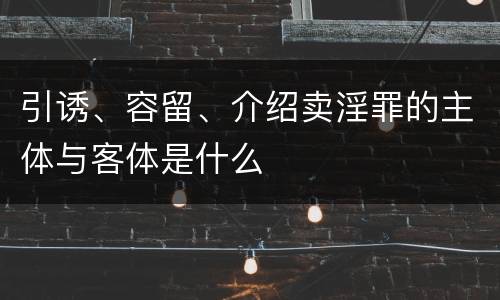 引诱、容留、介绍卖淫罪的主体与客体是什么