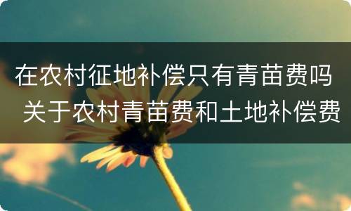 在农村征地补偿只有青苗费吗 关于农村青苗费和土地补偿费