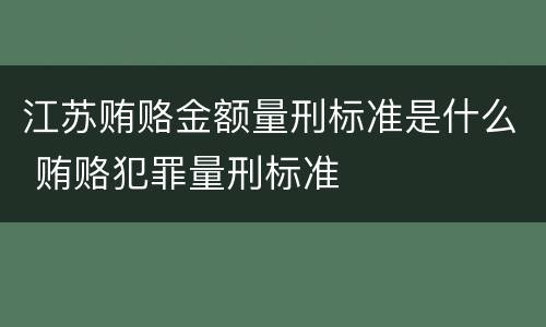 江苏贿赂金额量刑标准是什么 贿赂犯罪量刑标准