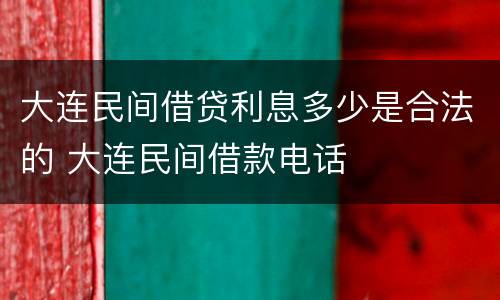 大连民间借贷利息多少是合法的 大连民间借款电话