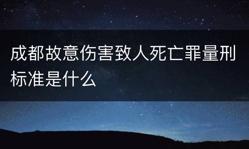 成都故意伤害致人死亡罪量刑标准是什么