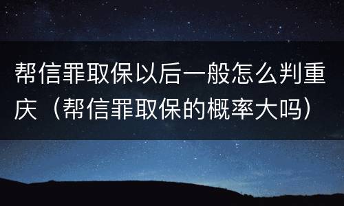 帮信罪取保以后一般怎么判重庆（帮信罪取保的概率大吗）