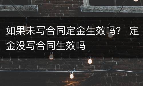 如果未写合同定金生效吗？ 定金没写合同生效吗