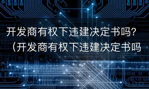 开发商有权下违建决定书吗？（开发商有权下违建决定书吗）
