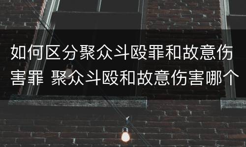 如何区分聚众斗殴罪和故意伤害罪 聚众斗殴和故意伤害哪个严重