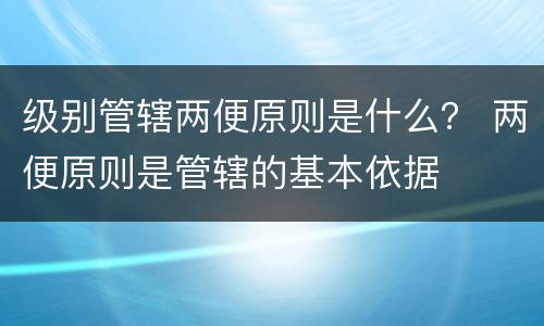 级别管辖两便原则是什么？ 两便原则是管辖的基本依据