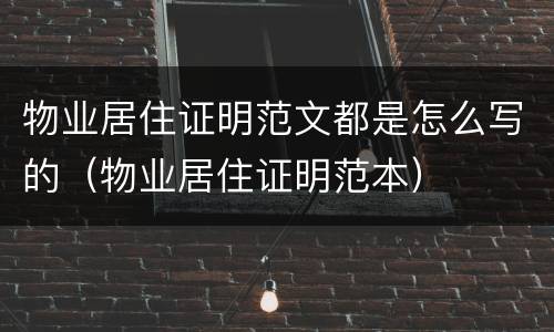 物业居住证明范文都是怎么写的（物业居住证明范本）